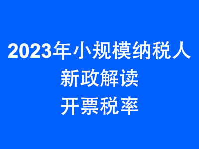 2023年小规模纳税人最新政策解读 小规模开票税率